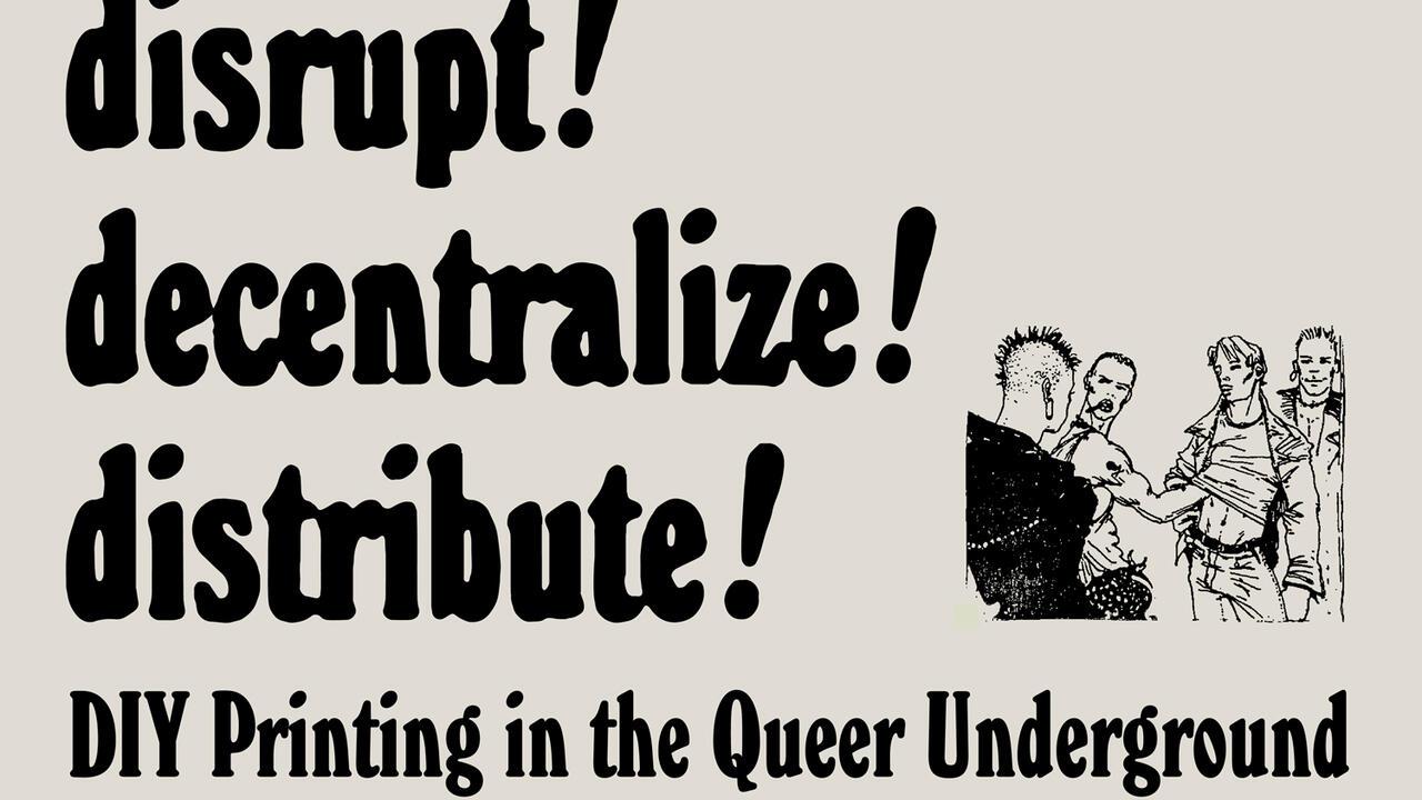 Black text against a beige background that reads "Distrupt! Decentralize! Distribute! - DIY Printing in Queer Underground" 